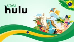 How to Watch Hulu in Brazil? [Quick Tricks in May 2024]