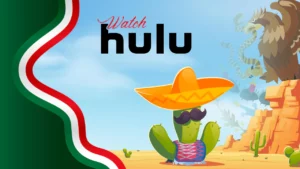 How to Watch Hulu in Mexico? [Easy Guide April 2024]